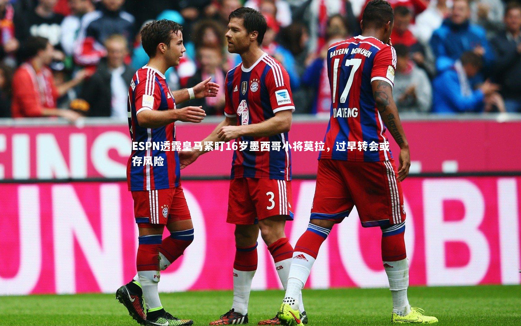 ESPN透露皇马紧盯16岁墨西哥小将莫拉，过早转会或存风险