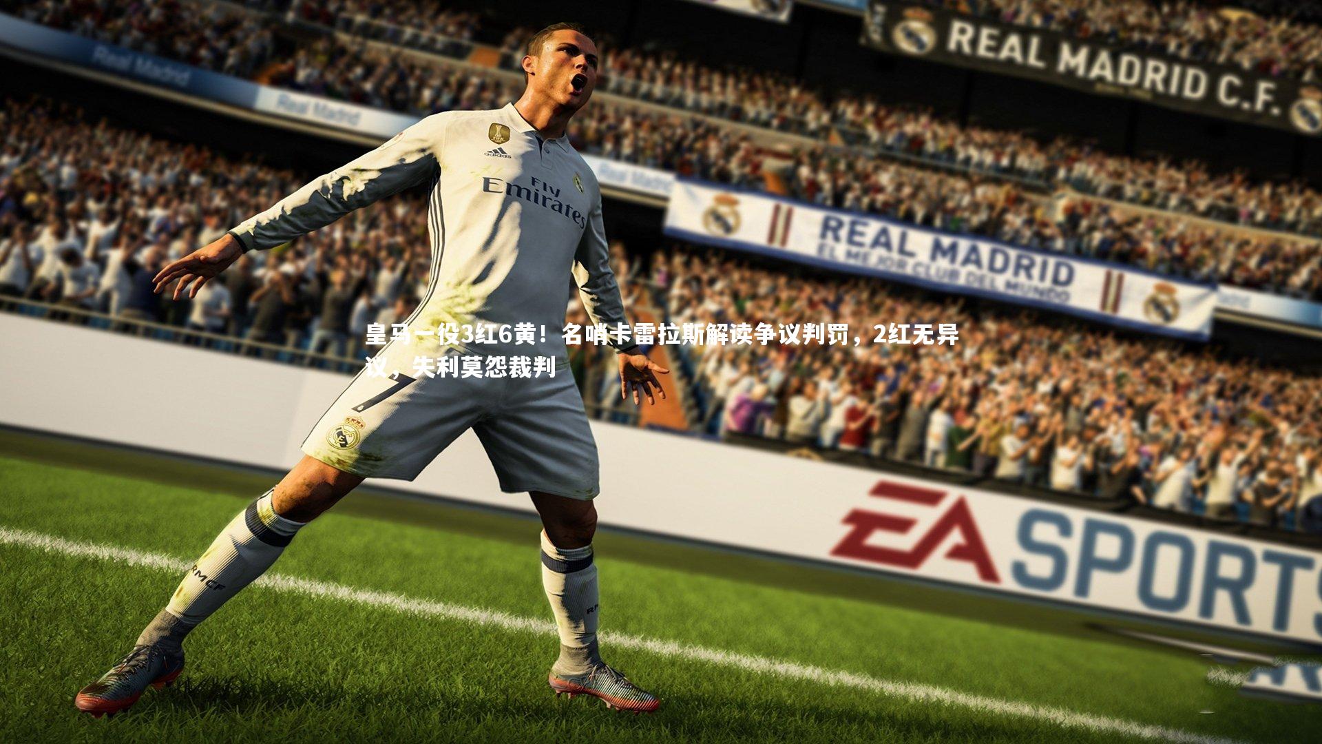 皇马一役3红6黄！名哨卡雷拉斯解读争议判罚，2红无异议，失利莫怨裁判