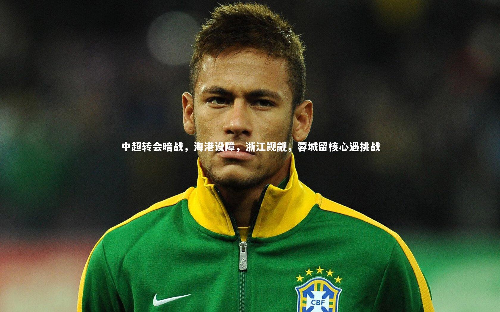 中超转会暗战，海港设障，浙江觊觎，蓉城留核心遇挑战