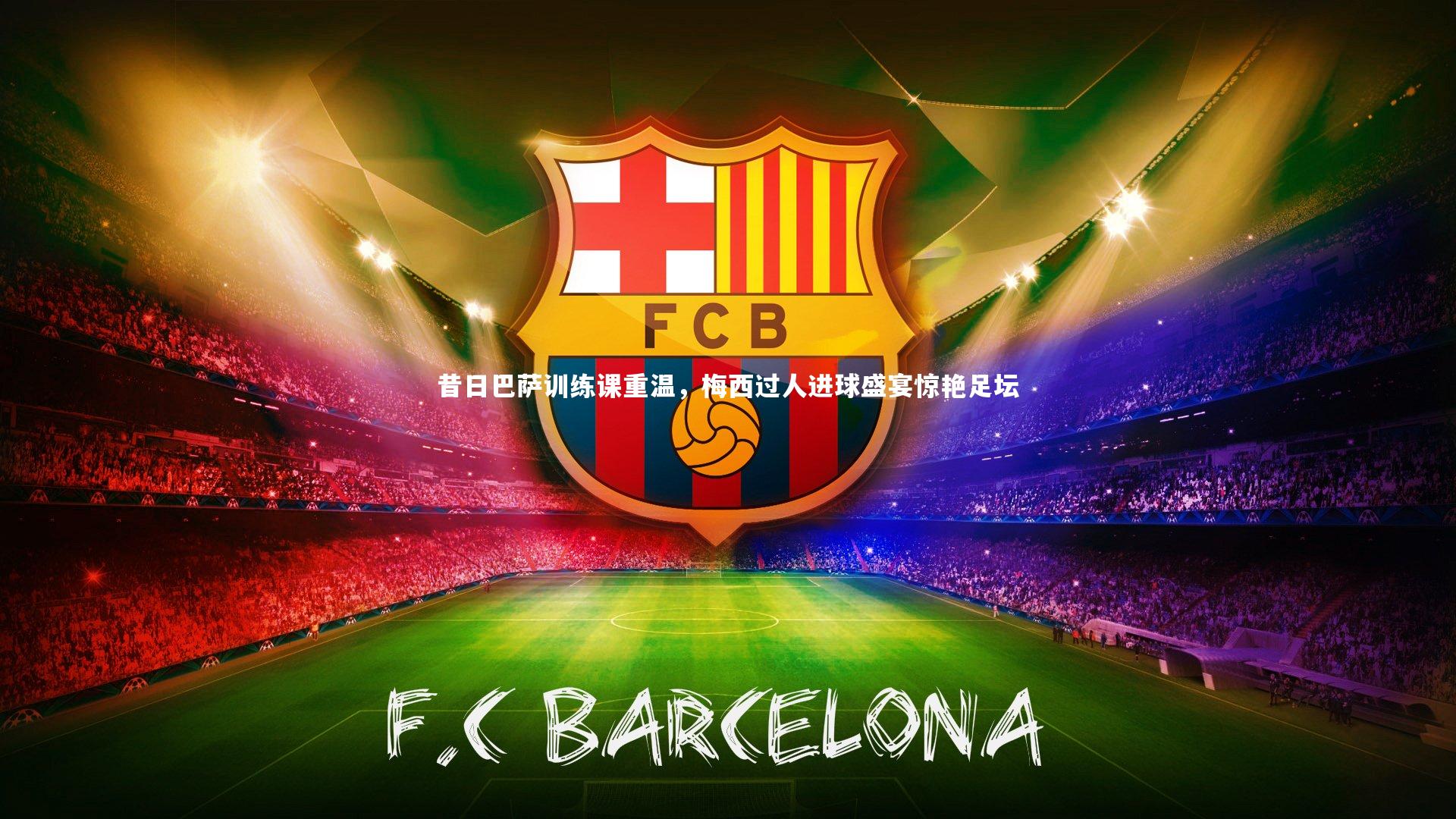 昔日巴萨训练课重温，梅西过人进球盛宴惊艳足坛