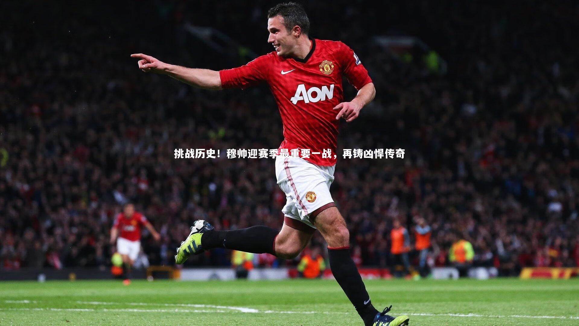 挑战历史!穆帅迎赛季最重要一战,再铸凶悍传奇