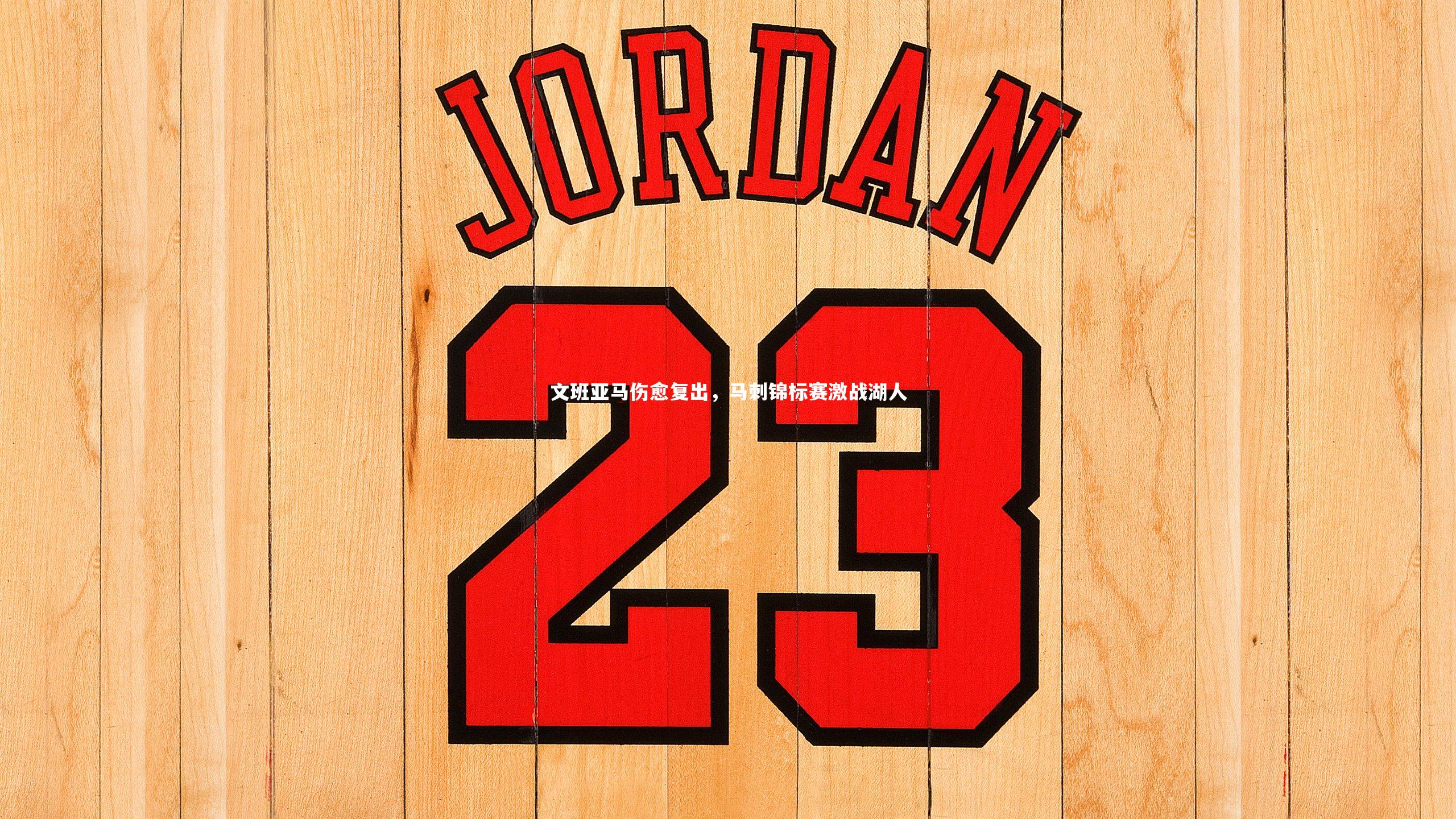 文班亚马伤愈复出，马刺锦标赛激战湖人